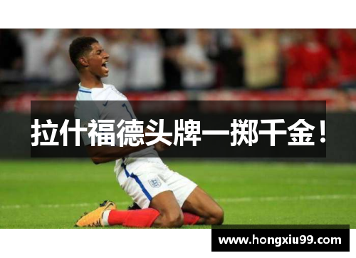 拉什福德头牌一掷千金！