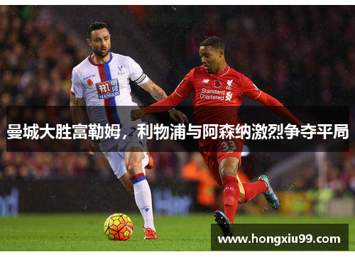 曼城大胜富勒姆，利物浦与阿森纳激烈争夺平局