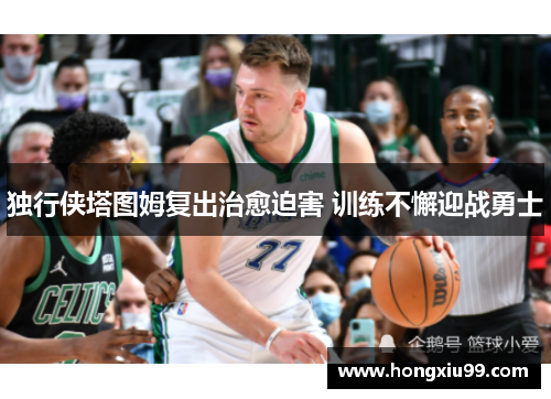 独行侠塔图姆复出治愈迫害 训练不懈迎战勇士